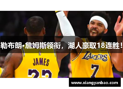 勒布朗·詹姆斯领衔，湖人豪取18连胜！