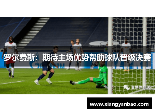 罗尔费斯：期待主场优势帮助球队晋级决赛